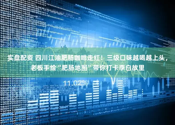 实盘配资 四川江油肥肠咖啡走红！三级口味越喝越上头，老板手绘“肥肠地图”带你打卡李白故里