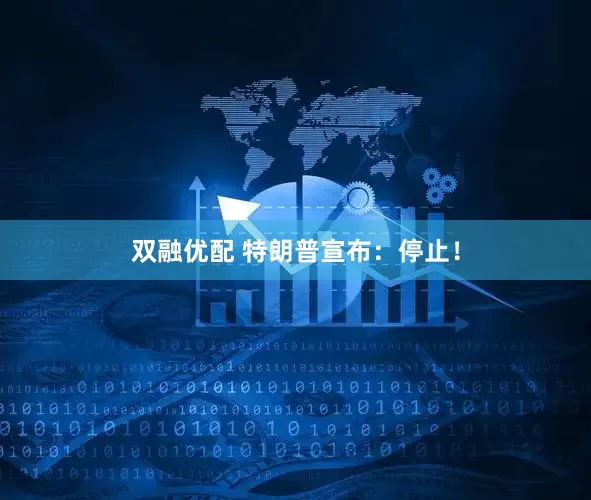 双融优配 特朗普宣布：停止！