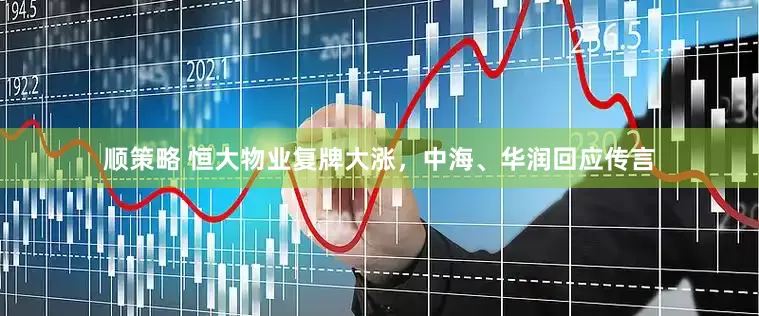 顺策略 恒大物业复牌大涨，中海、华润回应传言